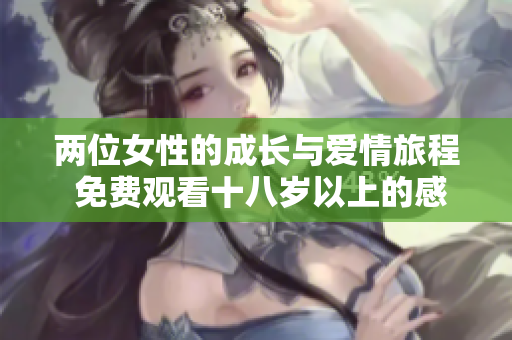 两位女性的成长与爱情旅程 免费观看十八岁以上的感人电视剧