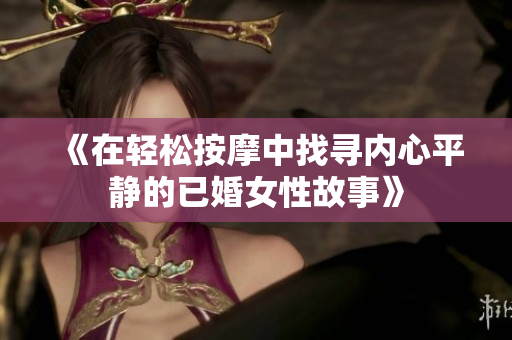 《在轻松按摩中找寻内心平静的已婚女性故事》