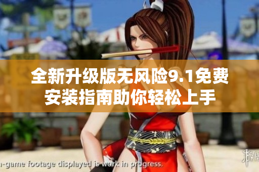 全新升级版无风险9.1免费安装指南助你轻松上手