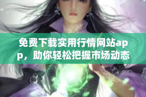 免费下载实用行情网站app，助你轻松把握市场动态