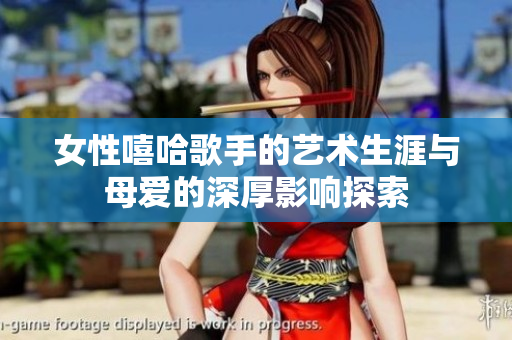 女性嘻哈歌手的艺术生涯与母爱的深厚影响探索