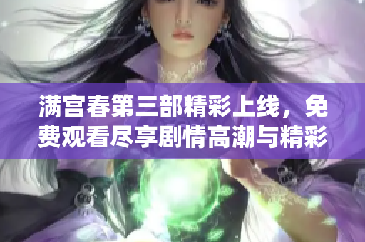 满宫春第三部精彩上线，免费观看尽享剧情高潮与精彩演绎