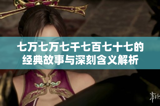 七万七万七千七百七十七的经典故事与深刻含义解析
