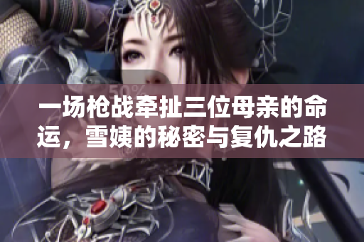 一场枪战牵扯三位母亲的命运，雪姨的秘密与复仇之路