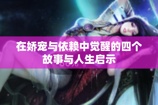 在娇宠与依赖中觉醒的四个故事与人生启示