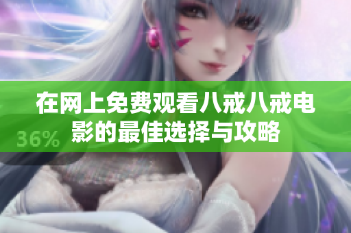 在网上免费观看八戒八戒电影的最佳选择与攻略