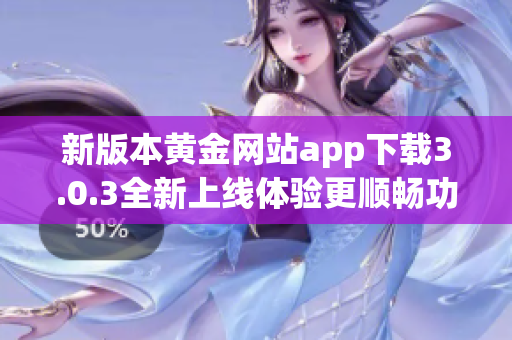 新版本黄金网站app下载3.0.3全新上线体验更顺畅功能更强大