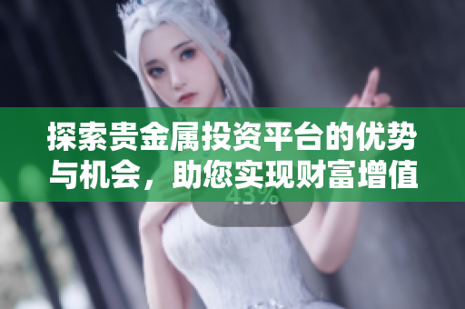 探索贵金属投资平台的优势与机会，助您实现财富增值