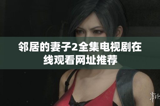 邻居的妻子2全集电视剧在线观看网址推荐