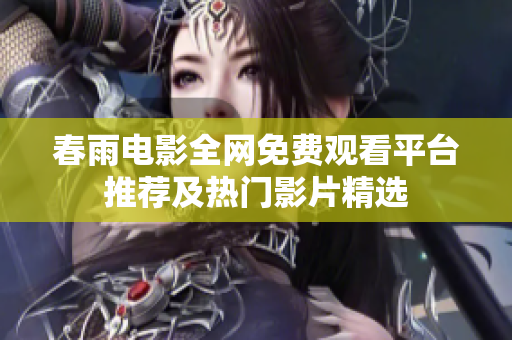 春雨电影全网免费观看平台推荐及热门影片精选