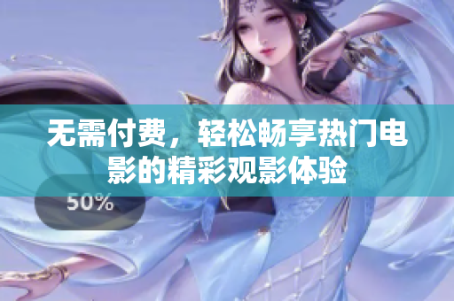 无需付费，轻松畅享热门电影的精彩观影体验