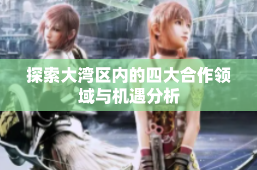 探索大湾区内的四大合作领域与机遇分析
