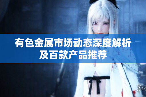 有色金属市场动态深度解析及百款产品推荐