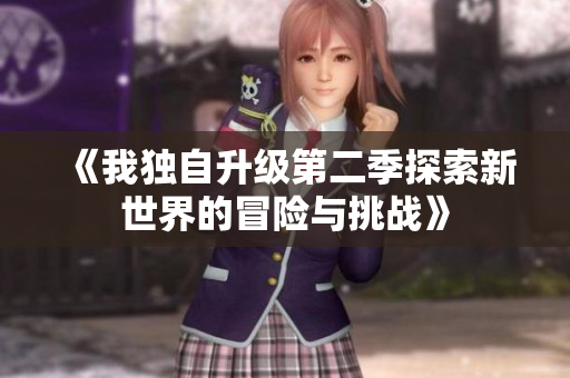 《我独自升级第二季探索新世界的冒险与挑战》