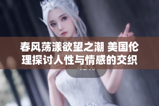春风荡漾欲望之潮 美国伦理探讨人性与情感的交织
