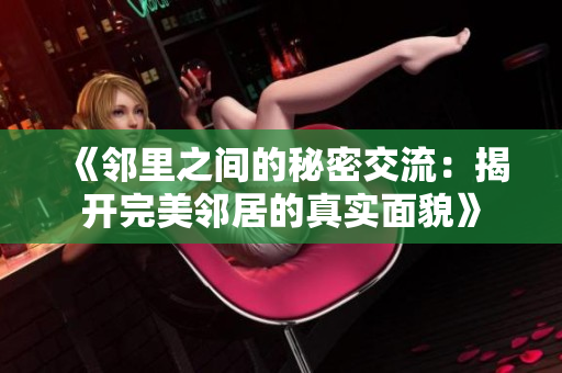 《邻里之间的秘密交流：揭开完美邻居的真实面貌》