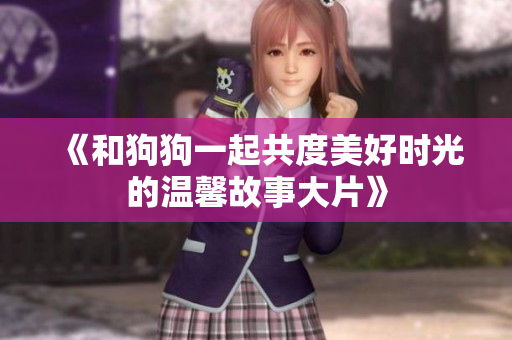 《和狗狗一起共度美好时光的温馨故事大片》