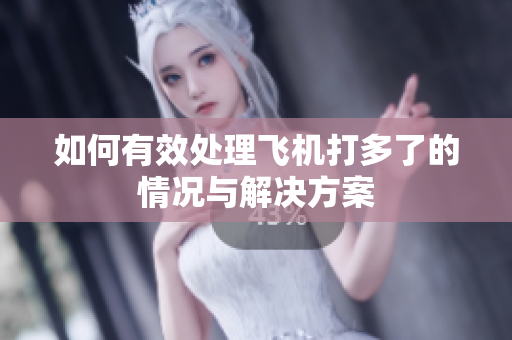 如何有效处理飞机打多了的情况与解决方案