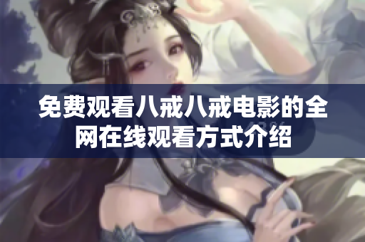 免费观看八戒八戒电影的全网在线观看方式介绍