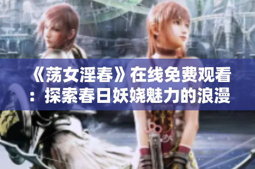 《荡女淫春》在线免费观看：探索春日妖娆魅力的浪漫之旅