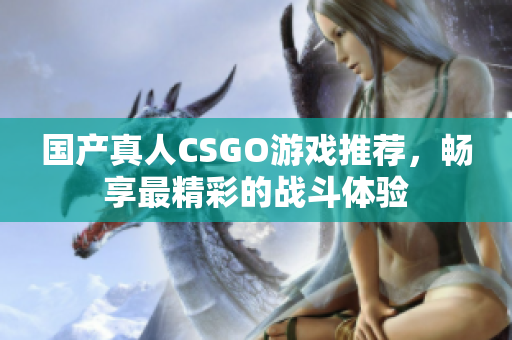 国产真人CSGO游戏推荐，畅享最精彩的战斗体验