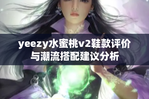 yeezy水蜜桃v2鞋款评价与潮流搭配建议分析