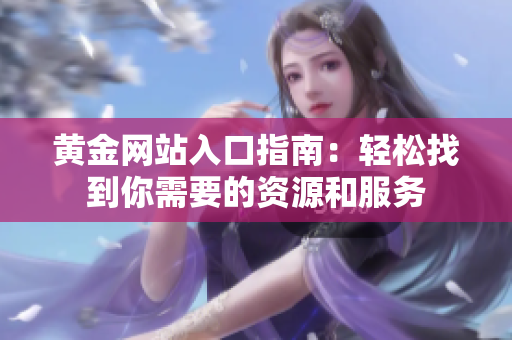 黄金网站入口指南：轻松找到你需要的资源和服务