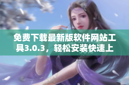 免费下载最新版软件网站工具3.0.3，轻松安装快速上手
