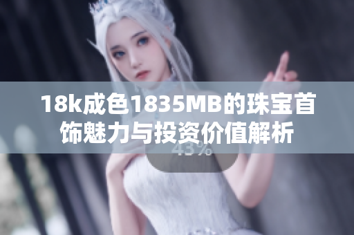 18k成色1835MB的珠宝首饰魅力与投资价值解析