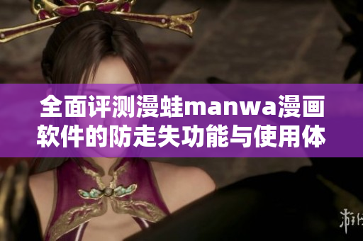全面评测漫蛙manwa漫画软件的防走失功能与使用体验分析