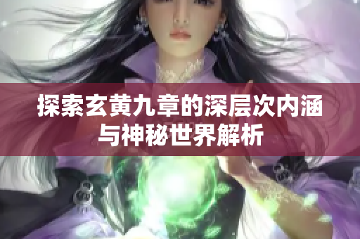 探索玄黄九章的深层次内涵与神秘世界解析