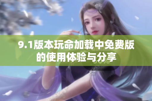 9.1版本玩命加载中免费版的使用体验与分享