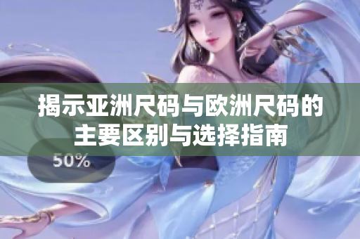 揭示亚洲尺码与欧洲尺码的主要区别与选择指南