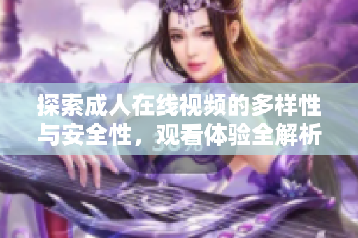 探索成人在线视频的多样性与安全性，观看体验全解析