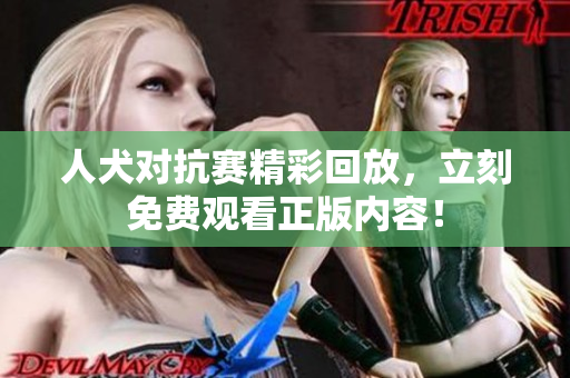 人犬对抗赛精彩回放，立刻免费观看正版内容！