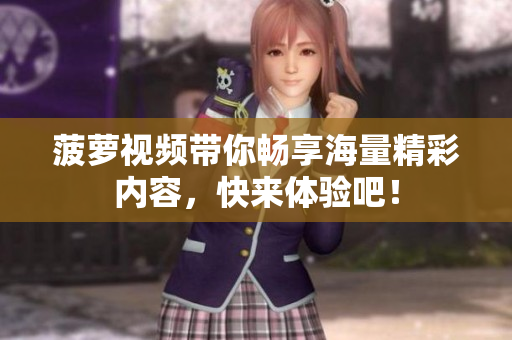 菠萝视频带你畅享海量精彩内容，快来体验吧！