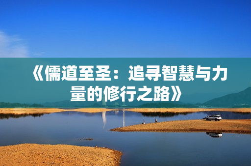 《儒道至圣：追寻智慧与力量的修行之路》