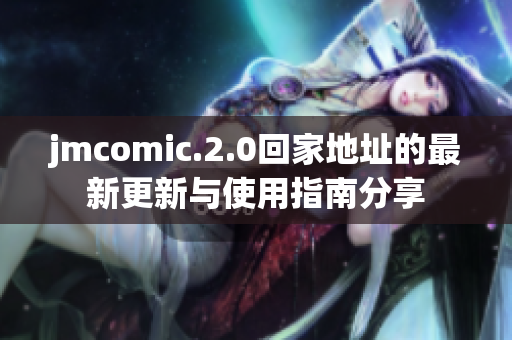 jmcomic.2.0回家地址的最新更新与使用指南分享