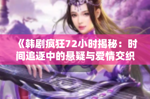 《韩剧疯狂72小时揭秘：时间追逐中的悬疑与爱情交织》