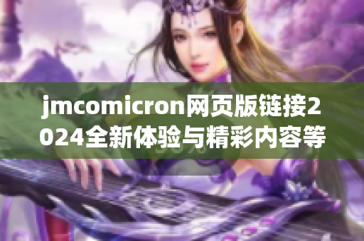 jmcomicron网页版链接2024全新体验与精彩内容等你来探索