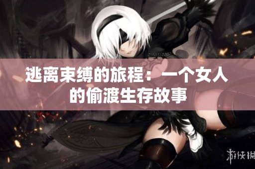 逃离束缚的旅程：一个女人的偷渡生存故事