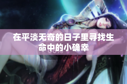 在平淡无奇的日子里寻找生命中的小确幸
