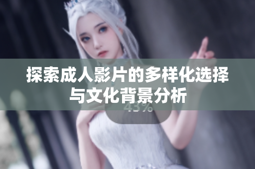 探索成人影片的多样化选择与文化背景分析