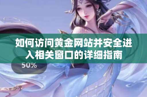 如何访问黄金网站并安全进入相关窗口的详细指南