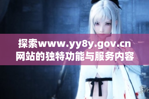 探索www.yy8y.gov.cn网站的独特功能与服务内容