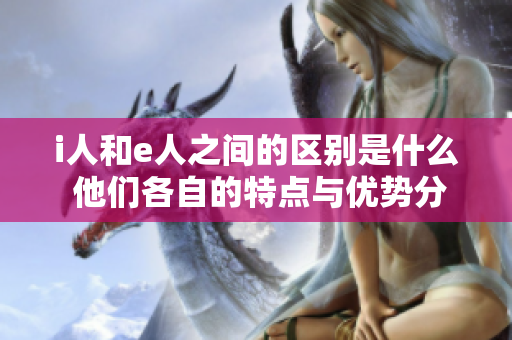 i人和e人之间的区别是什么 他们各自的特点与优势分析