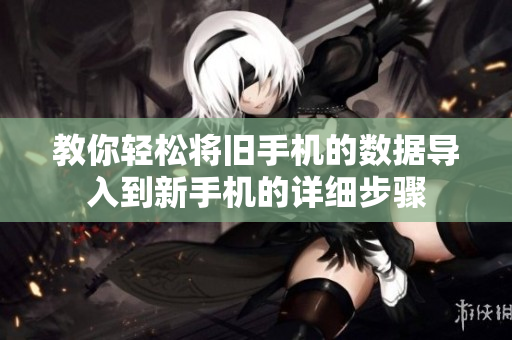 教你轻松将旧手机的数据导入到新手机的详细步骤