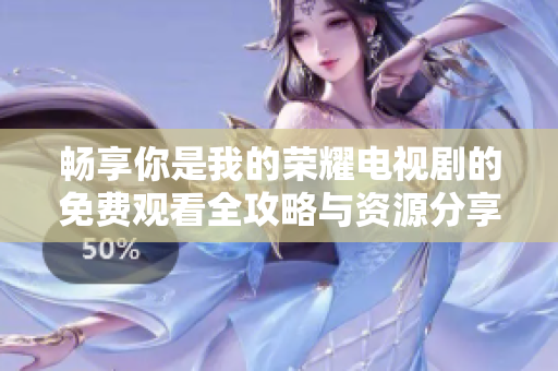 畅享你是我的荣耀电视剧的免费观看全攻略与资源分享