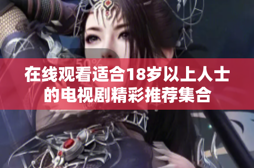在线观看适合18岁以上人士的电视剧精彩推荐集合