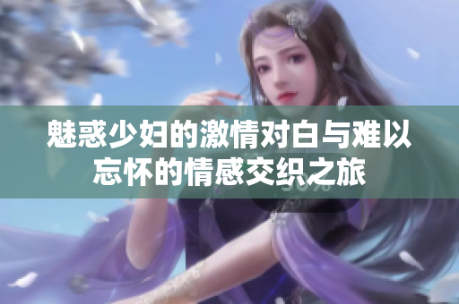 魅惑少妇的激情对白与难以忘怀的情感交织之旅
